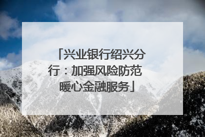 兴业银行绍兴分行：加强风险防范 暖心金融服务