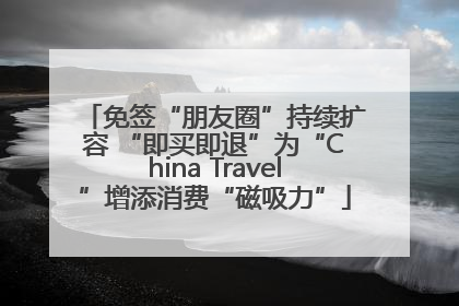 免签“朋友圈”持续扩容 “即买即退”为“China Travel”增添消费“磁吸力”