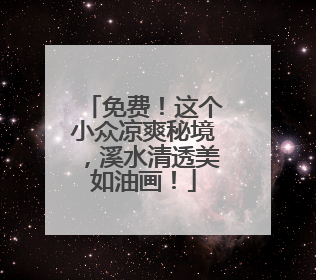 免费！这个小众凉爽秘境，溪水清透美如油画！