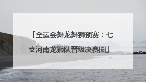 全运会舞龙舞狮预赛：七支河南龙狮队晋级决赛圈