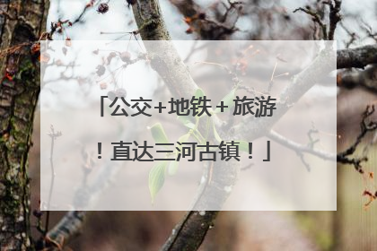 公交+地铁＋旅游！直达三河古镇！