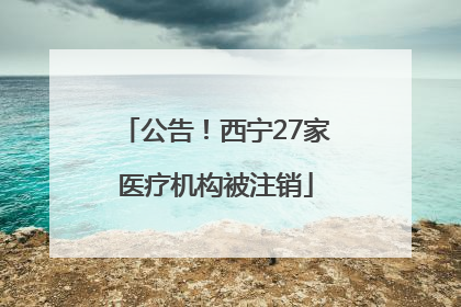 公告！西宁27家医疗机构被注销