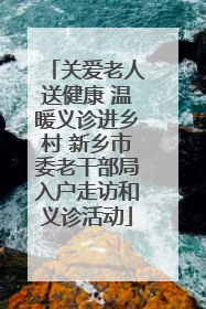 关爱老人送健康 温暖义诊进乡村 新乡市委老干部局入户走访和义诊活动