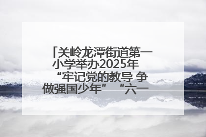关岭龙潭街道第一小学举办2025年“牢记党的教导 争做强国少年”“六一”文艺汇演活动