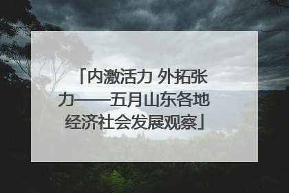 内激活力 外拓张力——五月山东各地经济社会发展观察