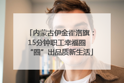 内蒙古伊金霍洛旗：15分钟职工幸福圈 “圈”出品质新生活