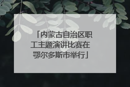 内蒙古自治区职工主题演讲比赛在鄂尔多斯市举行