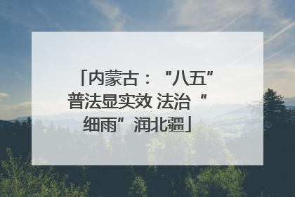 内蒙古：“八五”普法显实效 法治“细雨”润北疆