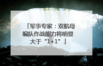军事专家：双航母编队作战能力将明显大于“1+1”