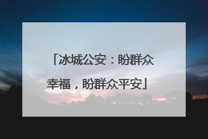 冰城公安：盼群众幸福，盼群众平安