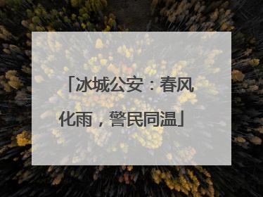 冰城公安：春风化雨，警民同温