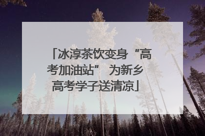 冰淳茶饮变身“高考加油站” 为新乡高考学子送清凉