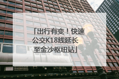 出行有变！快速公交K18线延长至金沙枢纽站
