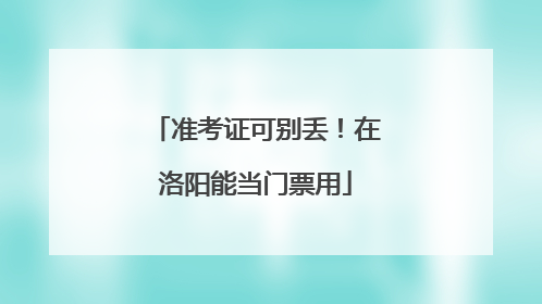 准考证可别丢！在洛阳能当门票用
