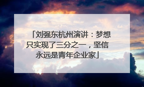 刘强东杭州演讲：梦想只实现了三分之一，坚信永远是青年企业家