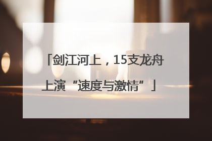 剑江河上，15支龙舟上演“速度与激情”
