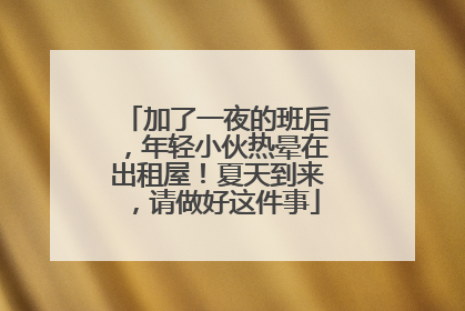 加了一夜的班后，年轻小伙热晕在出租屋！夏天到来，请做好这件事