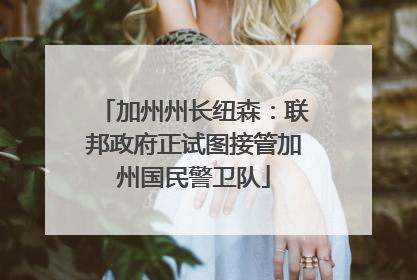 加州州长纽森：联邦政府正试图接管加州国民警卫队