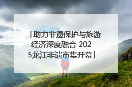助力非遗保护与旅游经济深度融合 2025龙江非遗市集开幕