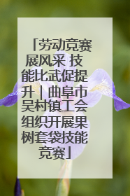 劳动竞赛展风采 技能比武促提升｜曲阜市吴村镇工会组织开展果树套袋技能竞赛