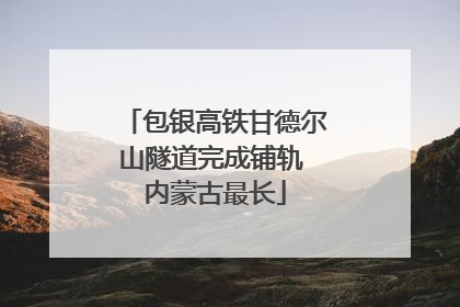 包银高铁甘德尔山隧道完成铺轨 内蒙古最长