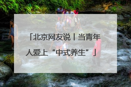 北京网友说丨当青年人爱上“中式养生”