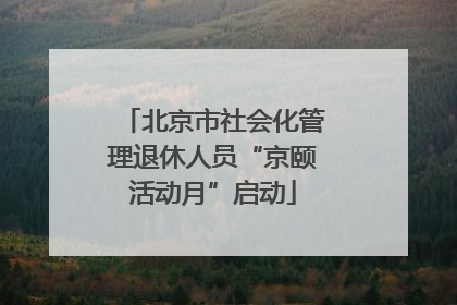 北京市社会化管理退休人员“京颐活动月”启动