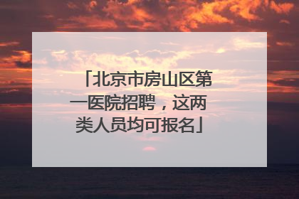 北京市房山区第一医院招聘，这两类人员均可报名