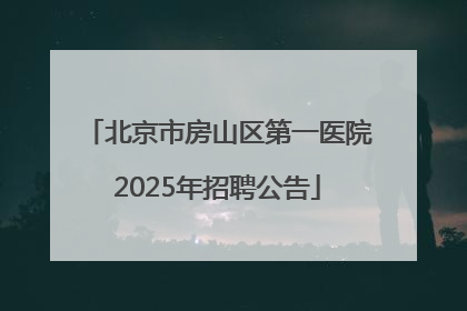 北京市房山区第一医院2025年招聘公告