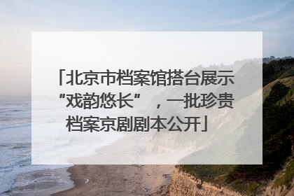 北京市档案馆搭台展示“戏韵悠长”，一批珍贵档案京剧剧本公开