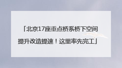 北京17座重点桥系桥下空间提升改造提速！这里率先完工
