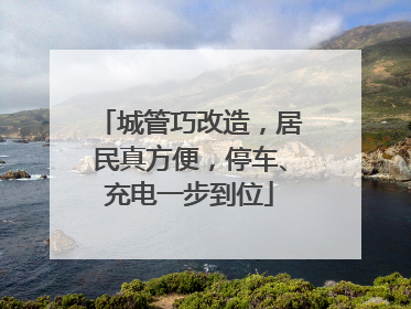 城管巧改造，居民真方便，停车、充电一步到位