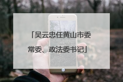 吴云忠任黄山市委常委、政法委书记