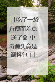 吃了一袋方便面差点送了命 中毒源头竟是调料包！