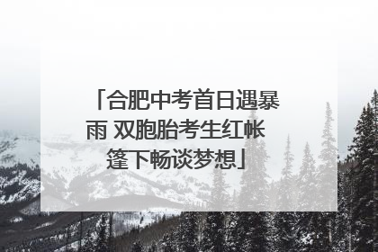 合肥中考首日遇暴雨 双胞胎考生红帐篷下畅谈梦想