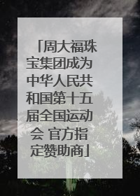 周大福珠宝集团成为中华人民共和国第十五届全国运动会 官方指定赞助商