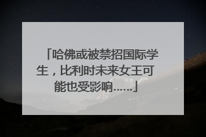 哈佛或被禁招国际学生，比利时未来女王可能也受影响……