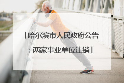 哈尔滨市人民政府公告：两家事业单位注销