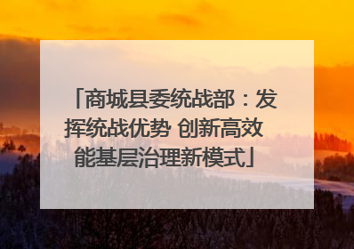 商城县委统战部：发挥统战优势 创新高效能基层治理新模式