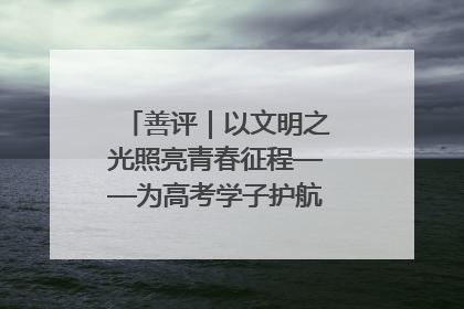 善评｜以文明之光照亮青春征程——为高考学子护航新时代成长之路