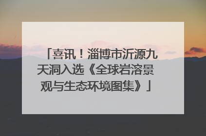 喜讯！淄博市沂源九天洞入选《全球岩溶景观与生态环境图集》