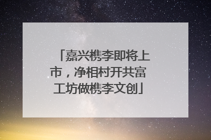 嘉兴槜李即将上市，净相村开共富工坊做槜李文创