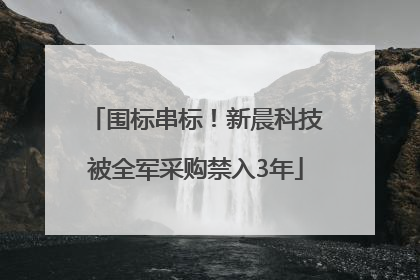 围标串标！新晨科技被全军采购禁入3年