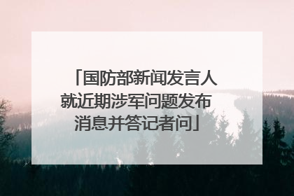 国防部新闻发言人就近期涉军问题发布消息并答记者问