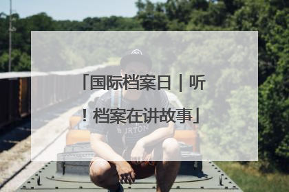 国际档案日｜听！档案在讲故事