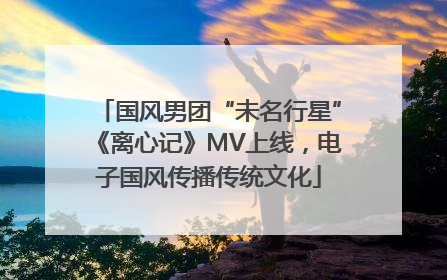 国风男团“未名行星”《离心记》MV上线，电子国风传播传统文化