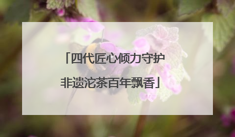 四代匠心倾力守护 非遗沱茶百年飘香