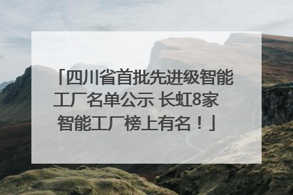 四川省首批先进级智能工厂名单公示 长虹8家智能工厂榜上有名！