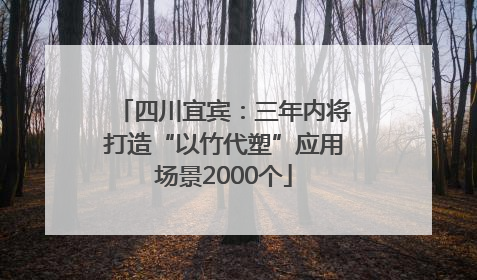 四川宜宾：三年内将打造“以竹代塑”应用场景2000个