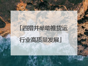 四措并举助推货运行业高质量发展